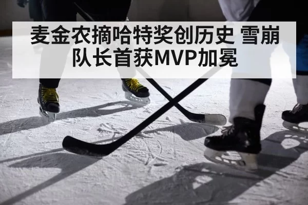 麦金农摘哈特奖创历史 雪崩队长首获MVP加冕