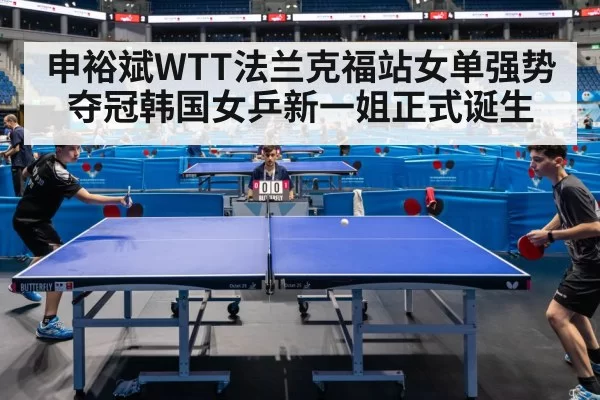 申裕斌WTT法兰克福站女单强势夺冠韩国女乒新一姐正式诞生