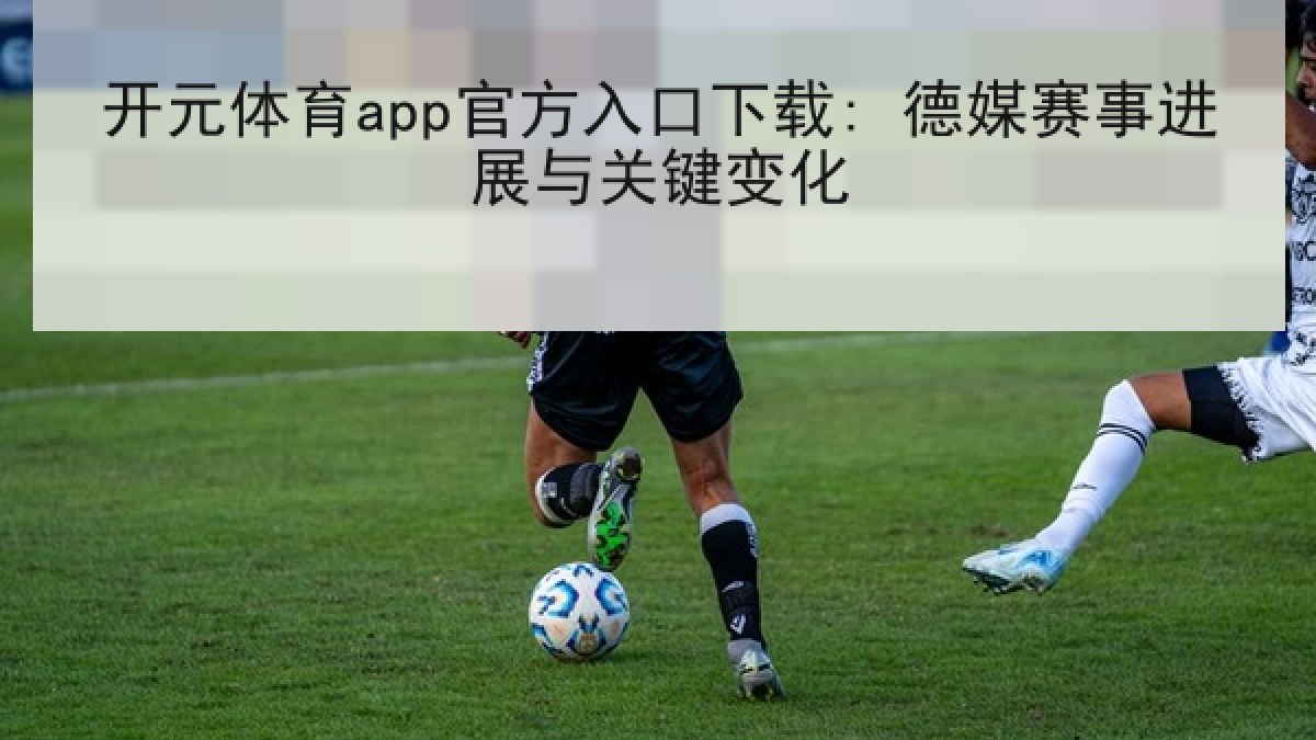 开元体育app官方入口下载: 德媒赛事进展与关键变化