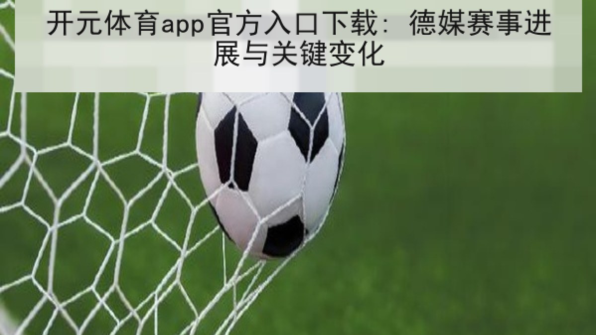 开元体育app官方入口下载: 德媒赛事进展与关键变化